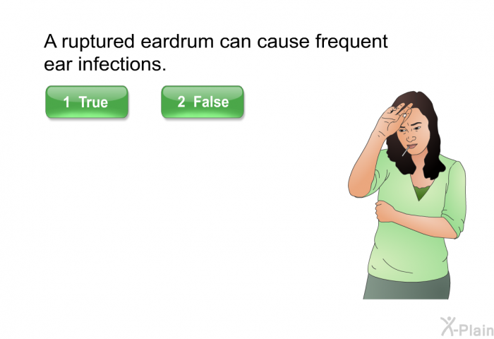 A ruptured eardrum can cause frequent ear infections.