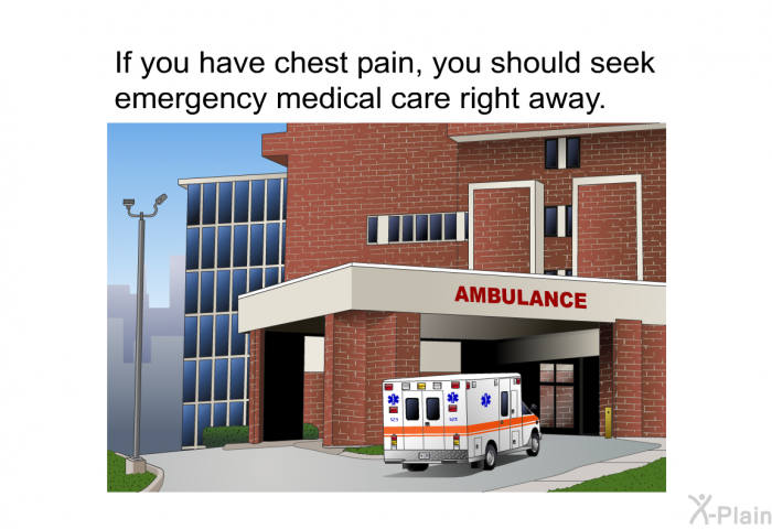 If you have chest pain, you should seek emergency medical care right away.