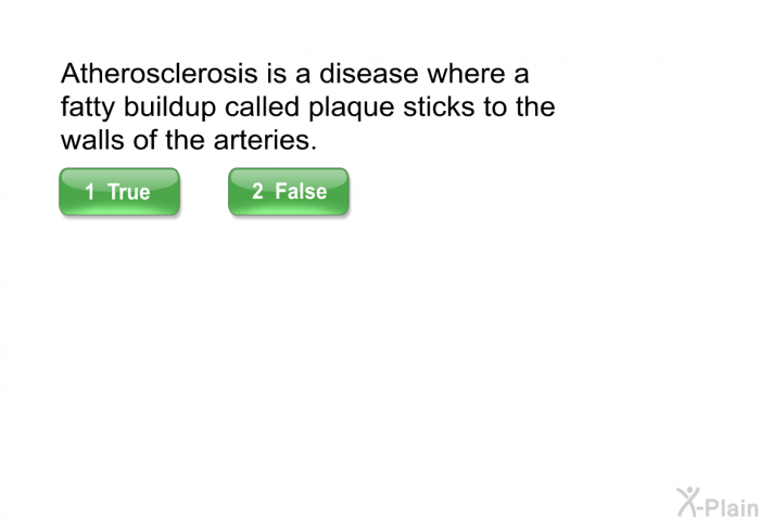 Atherosclerosis is a disease where a fatty buildup called plaque sticks to the walls of the arteries.