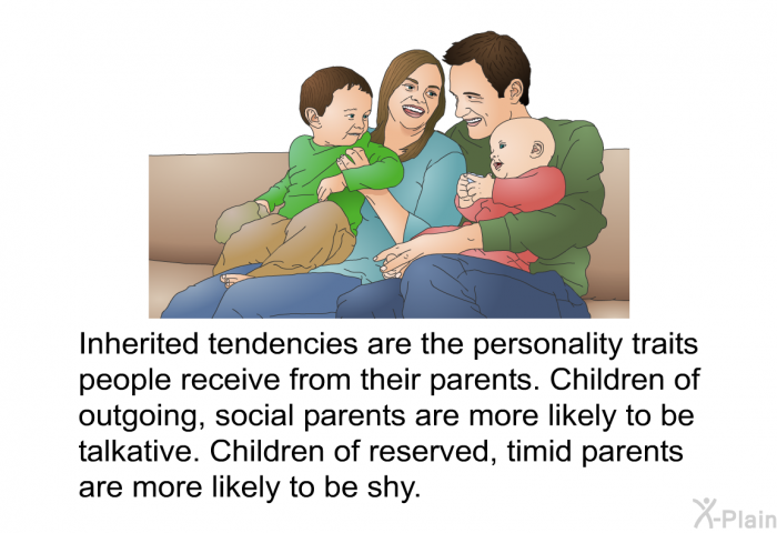 Inherited tendencies are the personality traits people receive from their parents. Children of outgoing, social parents are more likely to be talkative. Children of reserved, timid parents are more likely to be shy.