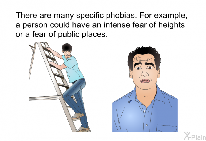 There are many specific phobias. For example, a person could have an intense fear of heights or a fear of public places.