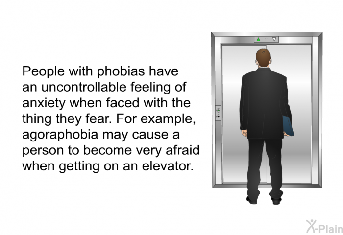 People with phobias have an uncontrollable feeling of anxiety when faced with the thing they fear. For example, agoraphobia may cause a person to become very afraid when getting on an elevator.