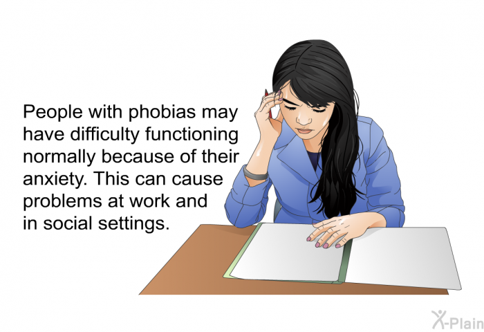 People with phobias may have difficulty functioning normally because of their anxiety. This can cause problems at work and in social settings.
