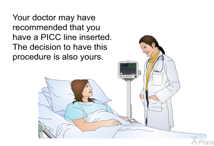 Your doctor may have recommended that you have a PICC line inserted. The decision to have this procedure is also yours.