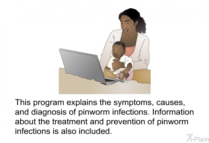 This health information explains the symptoms, causes, and diagnosis of pinworm infections. Information about the treatment and prevention of pinworm infections is also included.