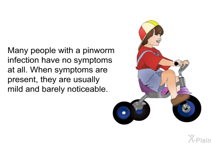 Many people with a pinworm infection have no symptoms at all. When symptoms are present, they are usually mild and barely noticeable.