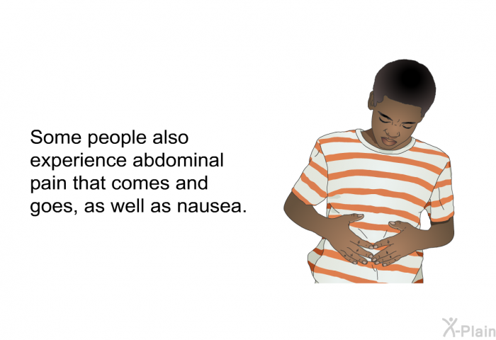 Some people also experience abdominal pain that comes and goes, as well as nausea.