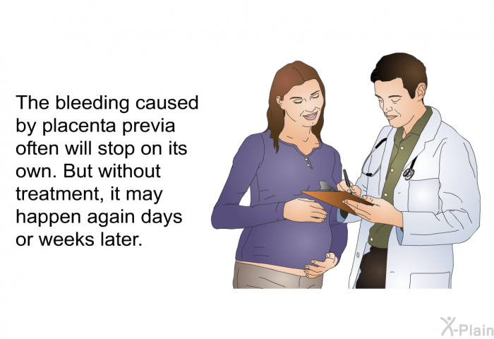 The bleeding caused by placenta previa often will stop on its own. But without treatment, it may happen again days or weeks later.