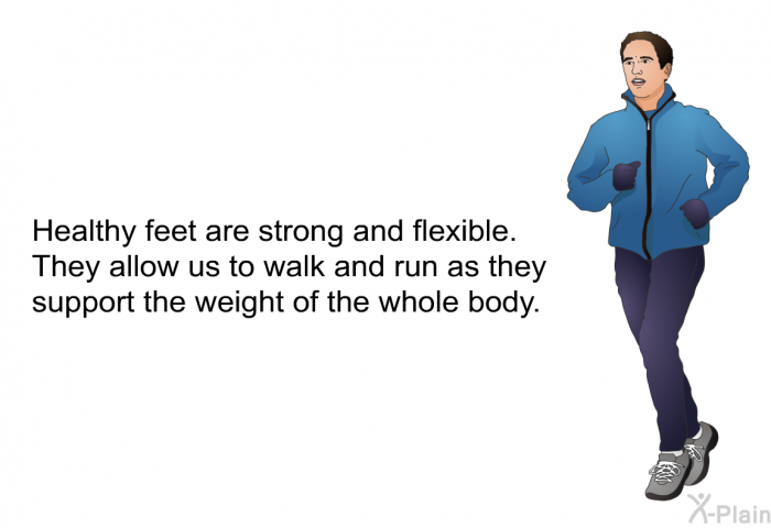 Healthy feet are strong and flexible. They allow us to walk and run as they support the weight of the whole body.
