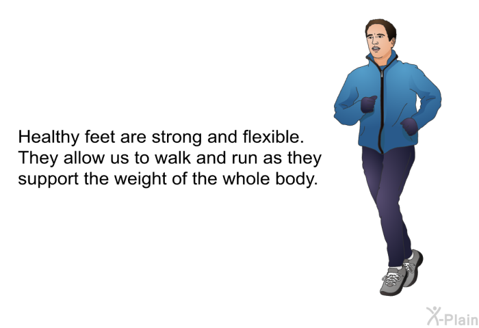 Healthy feet are strong and flexible. They allow us to walk and run as they support the weight of the whole body.