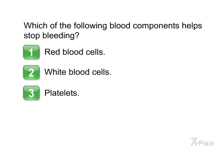 Which of the following blood components helps stop bleeding?  Red blood cells. White blood cells. Platelets.