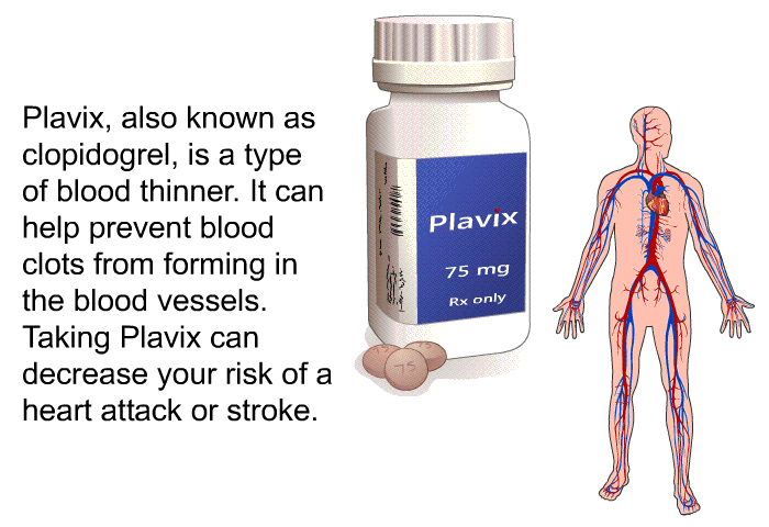 Plavix, also known as clopidogrel, is a type of blood thinner. It can help prevent blood clots from forming in the blood vessels. Taking Plavix can decrease your risk of a heart attack or stroke.