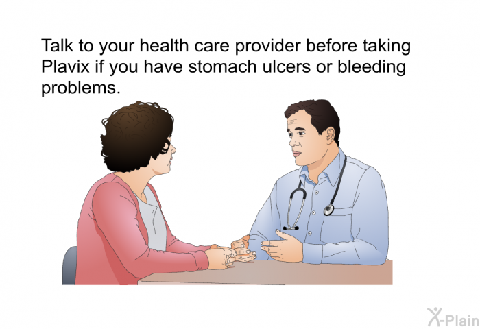 Talk to your health care provider before taking Plavix if you have stomach ulcers or bleeding problems.