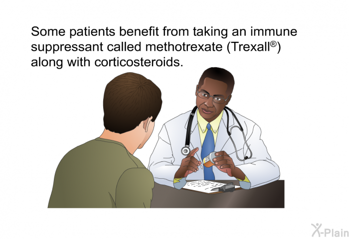 Some patients benefit from taking an immune suppressant called methotrexate (Trexall ) along with corticosteroids.