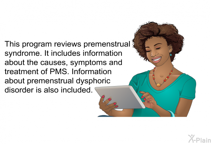 This health information reviews premenstrual syndrome. It includes information about the causes, symptoms and treatment of PMS. Information about premenstrual dysphoric disorder is also included.