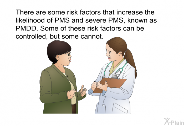 There are some risk factors that increase the likelihood of PMS and severe PMS, known as PMDD. Some of these risk factors can be controlled, but some cannot.