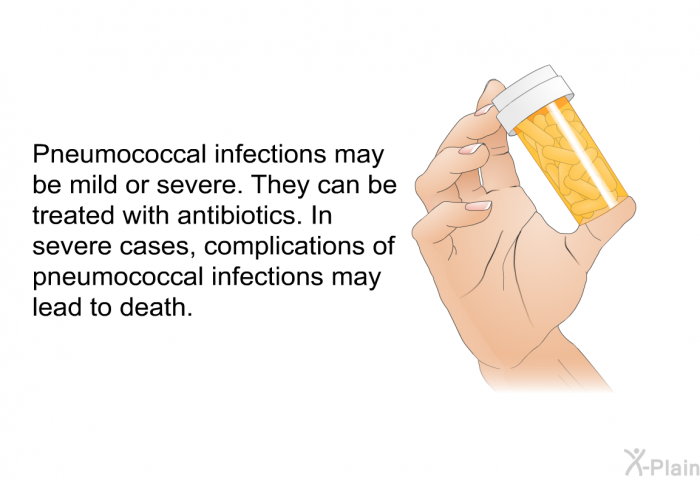 Pneumococcal infections may be mild or severe. They can be treated with antibiotics. In severe cases, complications of pneumococcal infections may lead to death.