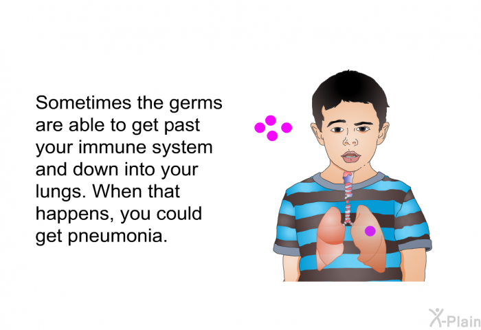 Sometimes the germs are able to get past your immune system and down into your lungs. When that happens, you could get pneumonia.