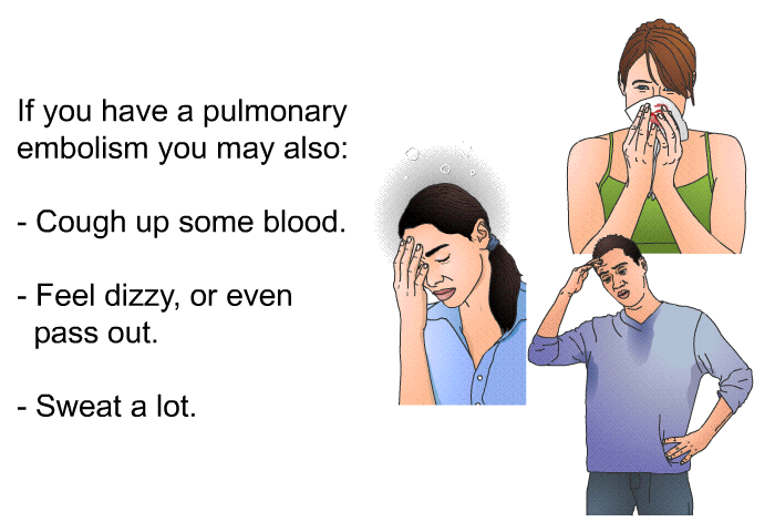 If you have a pulmonary embolism you may also:  Cough up some blood. Feel dizzy, or even pass out. Sweat a lot.