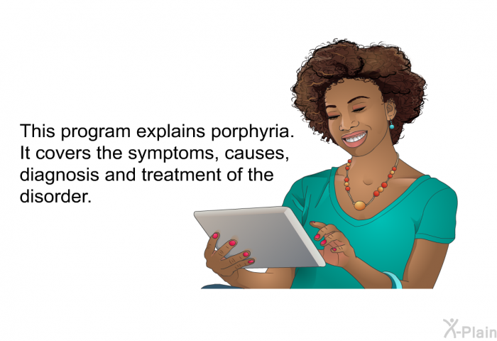 This health information explains porphyria. It covers the symptoms, causes, diagnosis and treatment of the disorder.