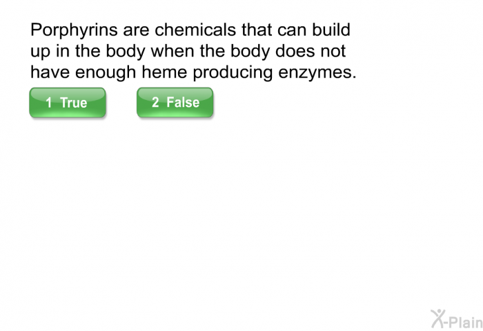 Porphyrins are chemicals that can build up in the body when the body does not have enough heme producing enzymes.