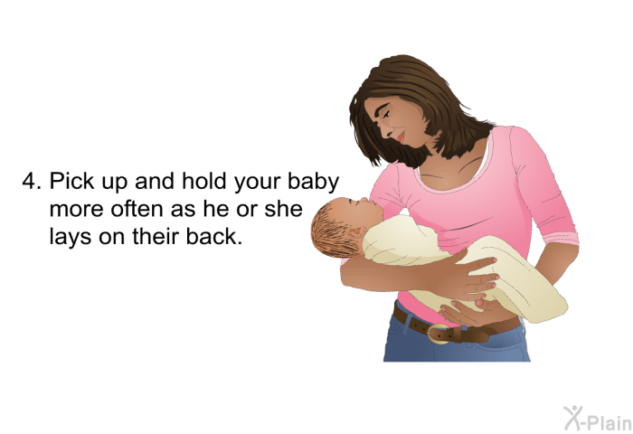 Pick up and hold your baby more often as he or she lays on their back.