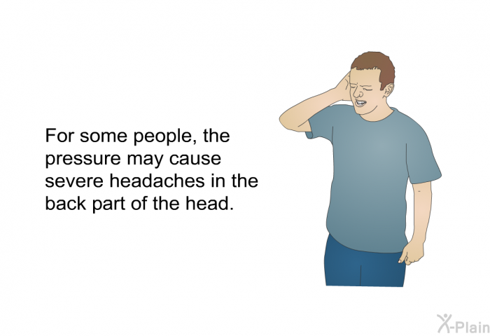 For some people, the pressure may cause severe headaches in the back part of the head.