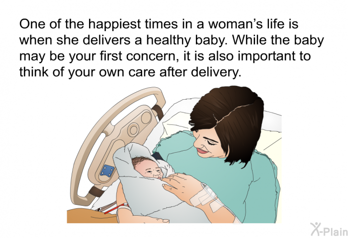 One of the happiest times in a woman's life is when she delivers a healthy baby. While the baby may be your first concern, it is also important to think of your own care after delivery.