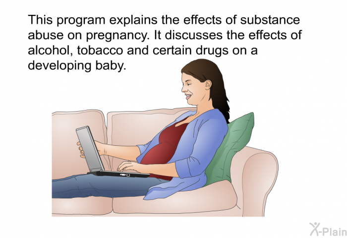 This health information explains the effects of substance abuse on pregnancy. It discusses the effects of alcohol, tobacco and certain drugs on a developing baby.