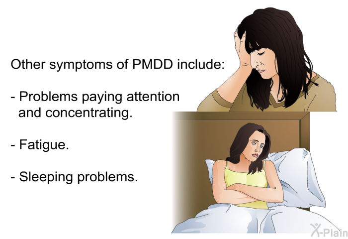 Other symptoms of PMDD include:  Problems paying attention and concentrating. Fatigue. Sleeping problems.