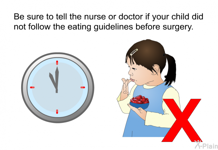 Be sure to tell the nurse or doctor if your child did not follow the eating guidelines before surgery.