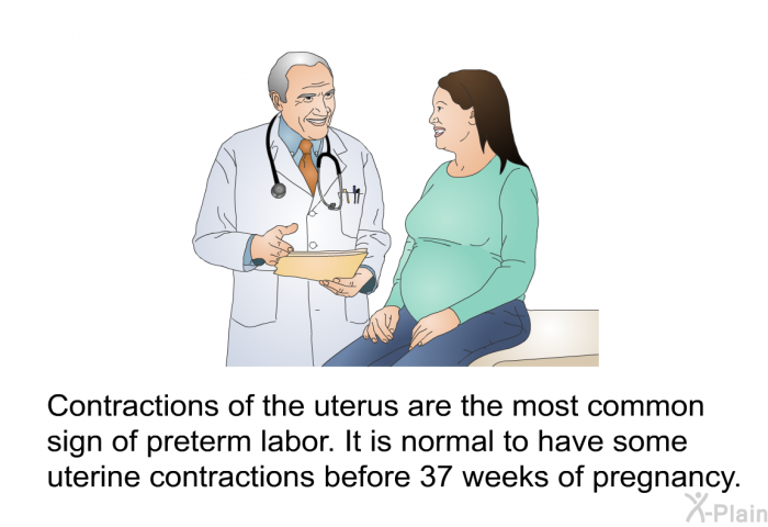 Contractions of the uterus are the most common sign of preterm labor. It is normal to have some uterine contractions before 37 weeks of pregnancy.