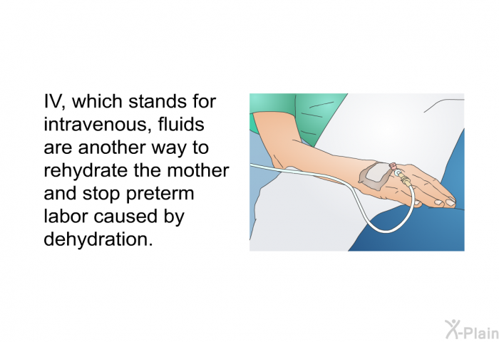 IV, which stands for intravenous, fluids are another way to rehydrate the mother and stop preterm labor caused by dehydration.