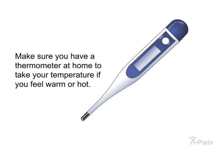 Make sure you have a thermometer at home to take your temperature if you feel warm or hot.
