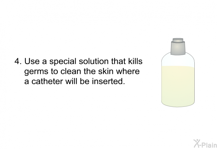 Use a special solution that kills germs to clean the skin where a catheter will be inserted.