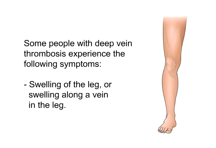 Some people with deep vein thrombosis experience the following symptoms:  Swelling of the leg, or swelling along a vein in the leg.