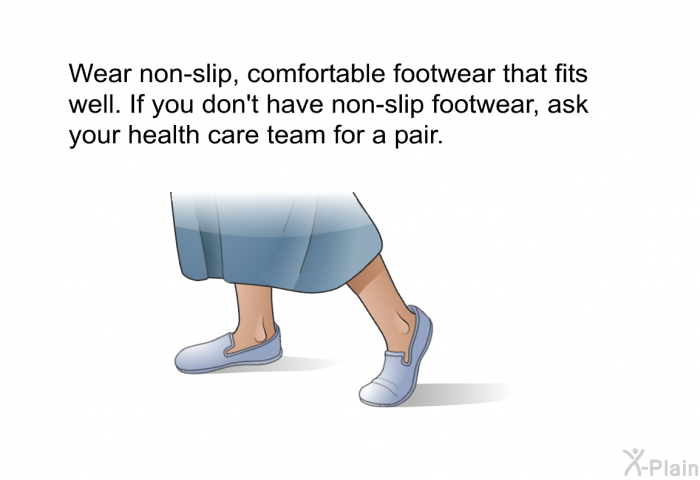 Wear non-slip, comfortable footwear that fits well. If you don't have non-slip footwear, ask your health care team for a pair.