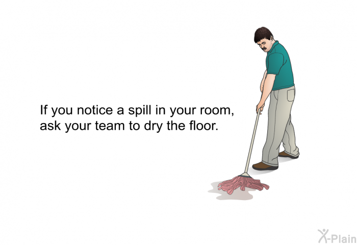 If you notice a spill in your room, ask your team to dry the floor.