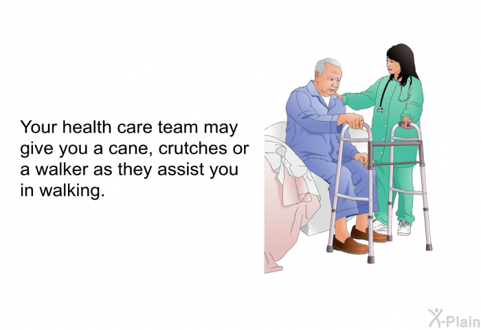 Your health care team may give you a cane, crutches or a walker as they assist you in walking.