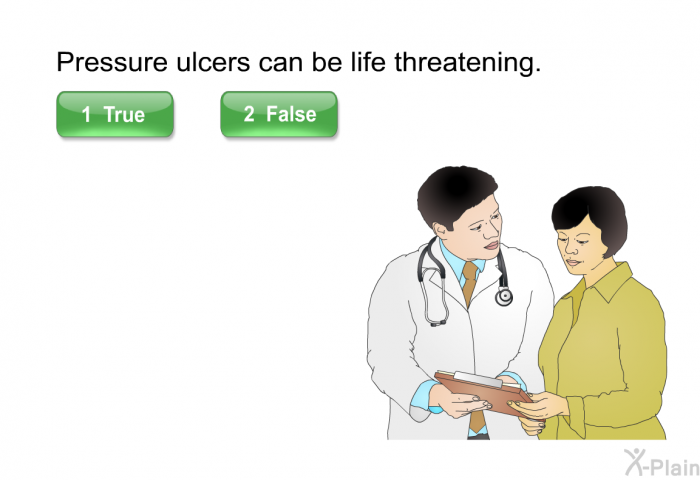 Pressure ulcers can be life threatening. Press True or False.