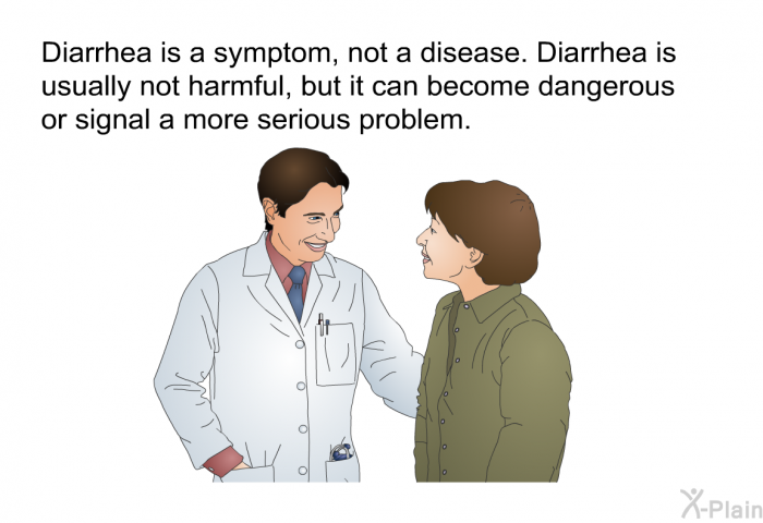 Diarrhea is a symptom, not a disease. Diarrhea is usually not harmful, but it can become dangerous or signal a more serious problem.