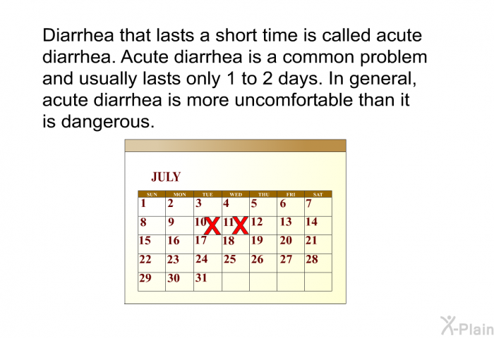 Diarrhea that lasts a short time is called acute diarrhea. Acute diarrhea is a common problem and usually lasts only 1 to 2 days. In general, acute diarrhea is more uncomfortable than it is dangerous.