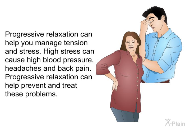 Progressive relaxation can help you manage tension and stress. High stress can cause high blood pressure, headaches and back pain. Progressive relaxation can help prevent and treat these problems.