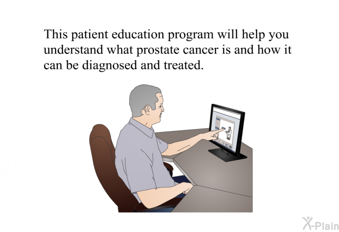 This health information will help you understand what prostate cancer is and how it can be diagnosed and treated.