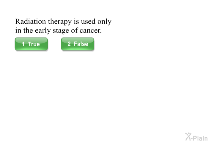 Radiation therapy is used only in the early stage of cancer.