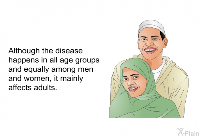 Although the disease happens in all age groups and equally among men and women, it mainly affects adults.