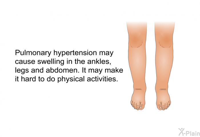 Pulmonary hypertension may cause swelling in the ankles, legs and abdomen. It may make it hard to do physical activities.