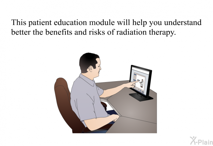 This health information will help you understand better the benefits and risks of radiation therapy.
