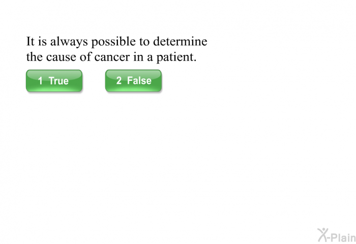 It is always possible to determine the cause of cancer in a patient.