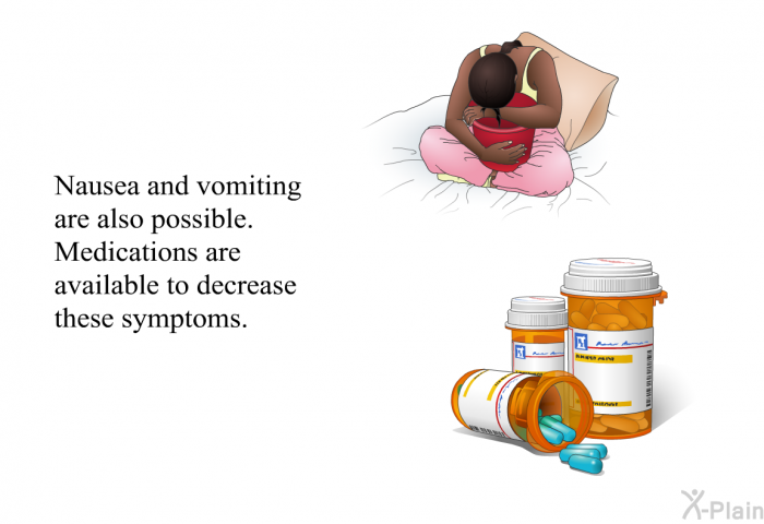 Nausea and vomiting are also possible. Medications are available to decrease these symptoms.